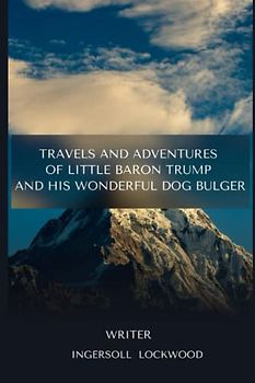 Travels and Adventures of Little Baron Trump and His Wonderful Dog Bulger: With original illustrations