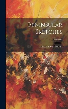 Peninsular Sketches: By Actors On The Scene; Volume 1