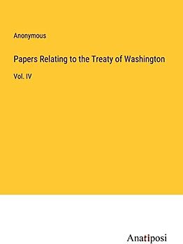 Papers Relating to the Treaty of Washington: Vol. IV