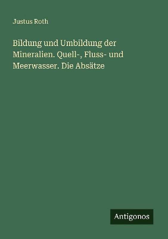 Bildung und Umbildung der Mineralien. Quell-, Fluss- und Meerwasser. Die Absätze