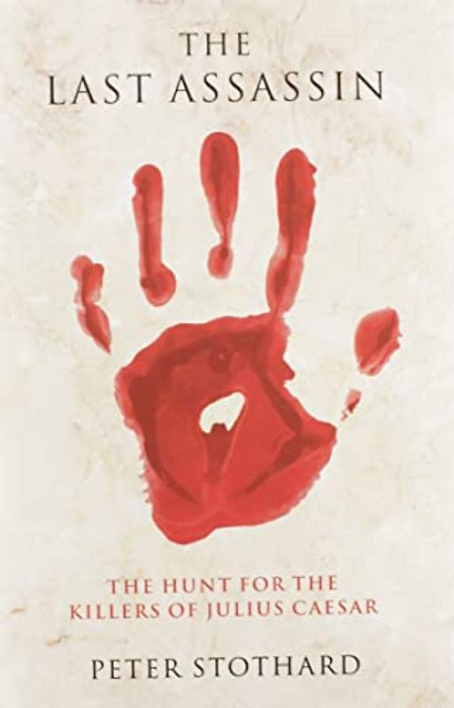 The Last Assassin: The Hunt for the Killers of Julius Ceasar: The Hunt for the Killers of Julius Caesar