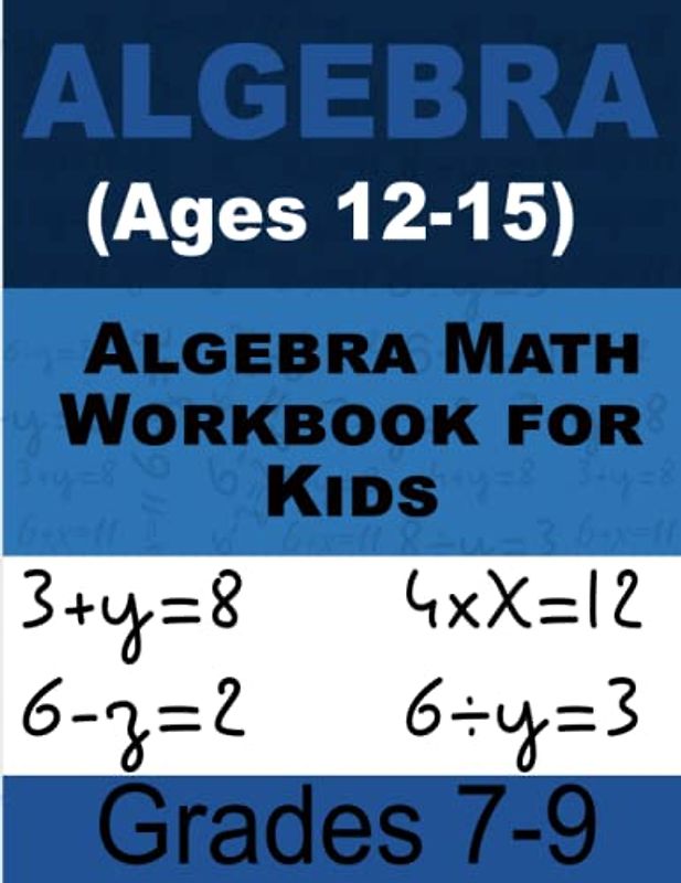 Algebra Math Workbook Math For Kids: Grades 7-9 (Ages 12-15)