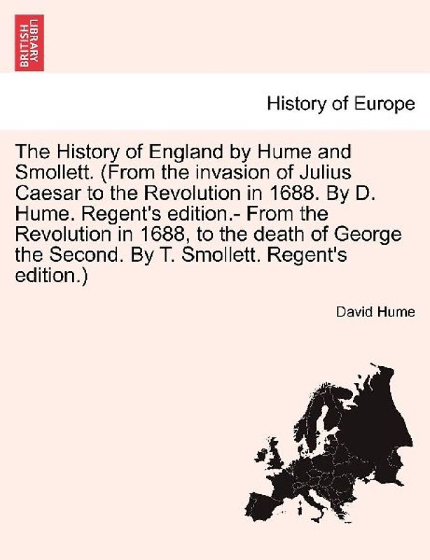 The History of England by Hume and Smollett. (From the invasion of Julius Caesar to the Revolution in 1688. By D. Hume. Regent's edition.- From the Revolution in 1688, to the death of George the Second. By T. Smollett.)Vol.VIII. New Edition