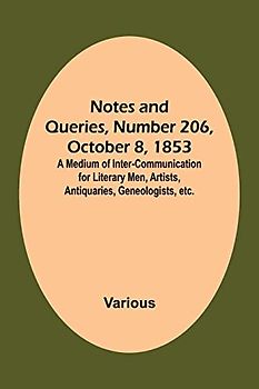 Notes and Queries, Number 206, October 8, 1853 ; A Medium of Inter-communication for Literary Men, Artists, Antiquaries, Geneologists, etc.