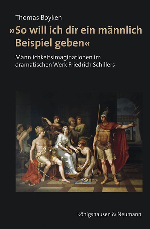 »So will ich dir ein männlich Beispiel geben«. Männlichkeitimaginationen im dramatischen Werk Friedrich Schillers