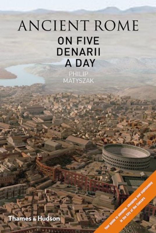 Ancient Rome on Five Denarii a Day: A Guide to Sightseeing, Shopping and Survival in the City of the Caesars - Matyszak, Philip