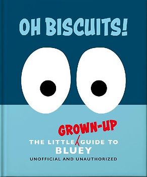 Oh, Biscuits!: The Little (Grown-Up) Guide to Bluey