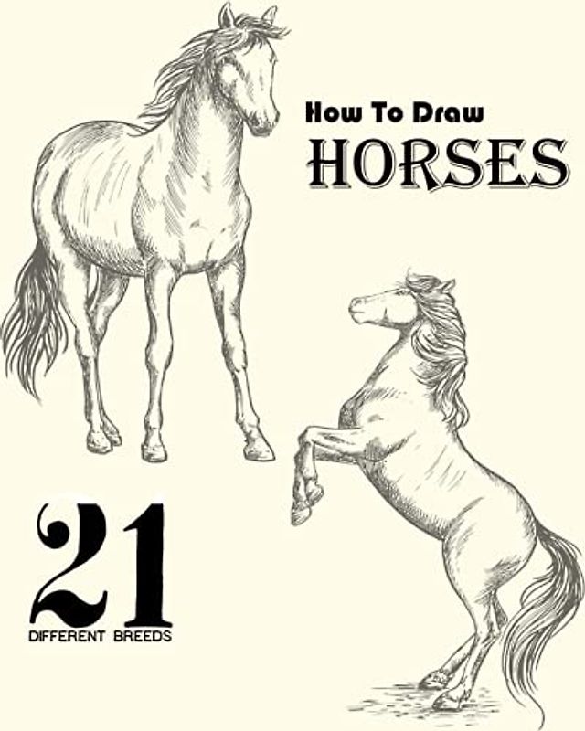 How To Draw Horses: Step-by-step instructions for 20 different breeds, Broncos, Arabians, Thoroughbreds, Dancers, Prancers, and Many More... (Learn to Draw).