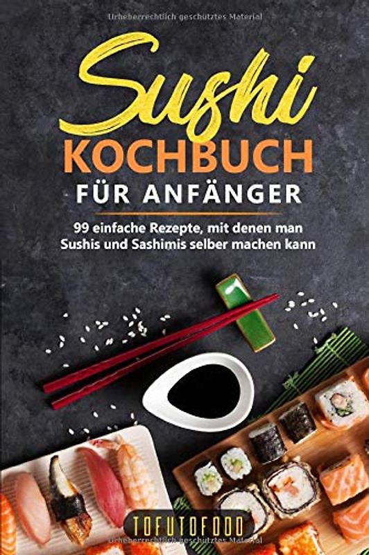 Sushi-Kochbuch für Anfänger: 99 einfache Rezepte, mit denen man Sushis und Sashimis selber machen kann. (In der Reihe ASIATISCH KOCHEN: asiatische Rezepte aus Japan, China, Vietnam, Indien, Thailand)