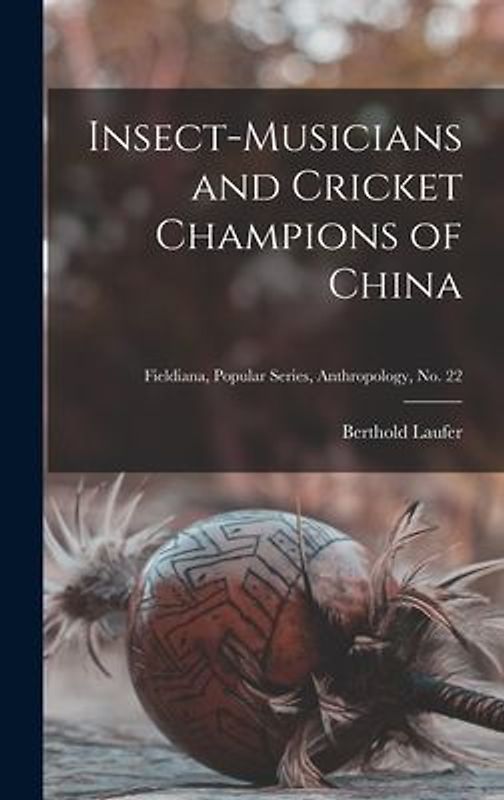 Insect-musicians and Cricket Champions of China; Fieldiana, Popular Series, Anthropology, no. 22