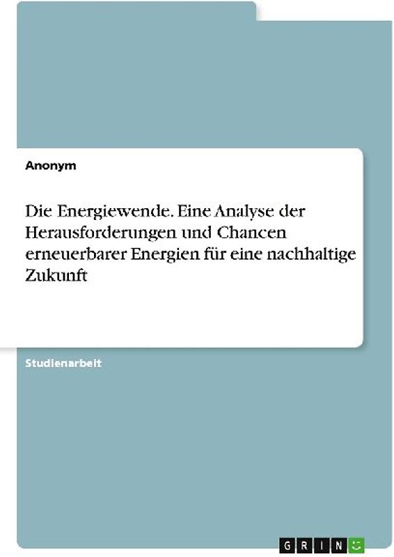Die Energiewende. Eine Analyse der Herausforderungen und Chancen erneuerbarer Energien für eine nachhaltige Zukunft