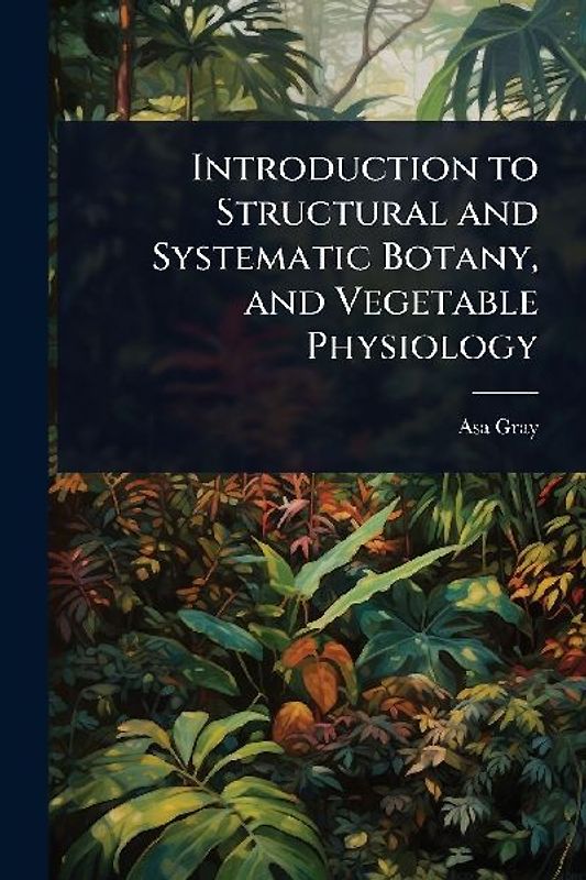 Introduction to Structural and Systematic Botany, and Vegetable Physiology