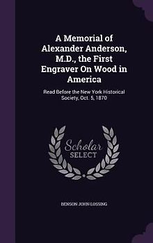 A Memorial of Alexander Anderson, M.D., the First Engraver On Wood in America