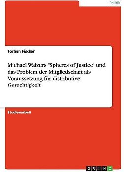Michael Walzers "Spheres of Justice" und das Problem der Mitgliedschaft als Voraussetzung für distributive Gerechtigkeit