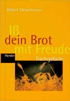 Iss dein Brot mit Freude. Tischgebete für Familien, Singles, Gemeinschaften und Festtagstafeln