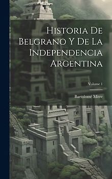 Historia De Belgrano Y De La Independencia Argentina; Volume 1