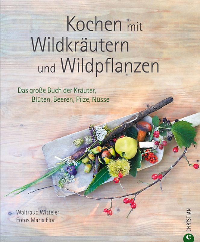 Kochen mit Wildkräutern und Wildpflanzen. Das große Buch der Kräuter, Blüten, Beeren, Pilze, Nüsse