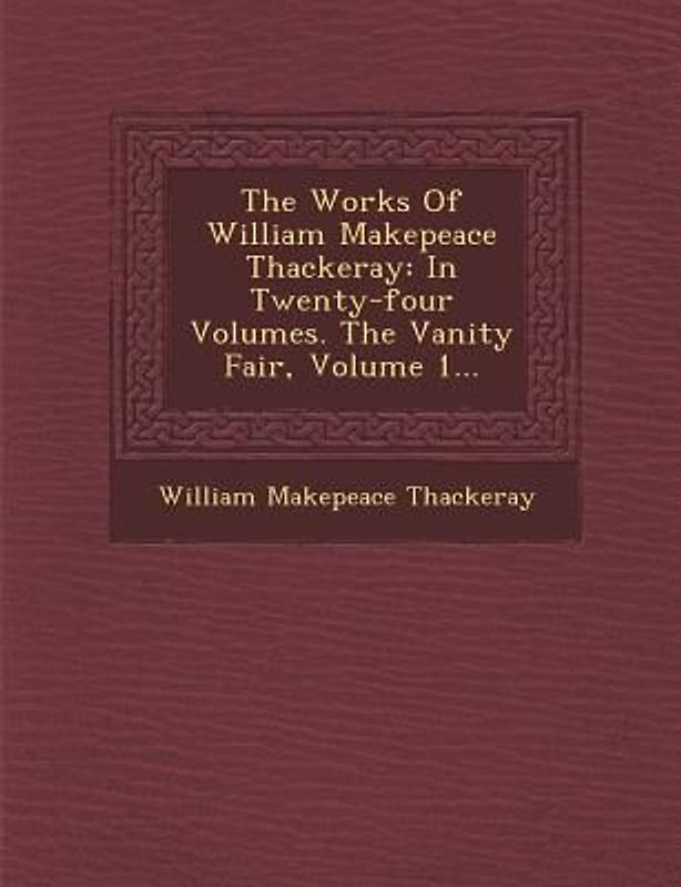 The Works of William Makepeace Thackeray: In Twenty-Four Volumes. the Vanity Fair, Volume 1...