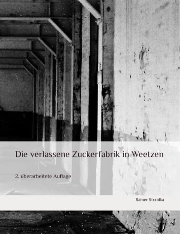 Die verlassene Zuckerfabrik in Weetzen: 2. überarbeitete Auflage (The lost place library. Galerie für Kulturkommunikation - Die lost place Bibliothek. Galerie für Kulturkommunikation)