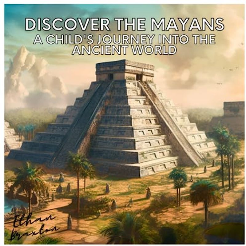 Discover the Mayans: A Child's Journey Into the Ancient World (Civilizations)