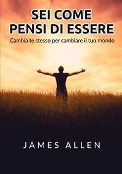 Sei come pensi di essere. Cambia te stesso per cambiare il tuo mondo