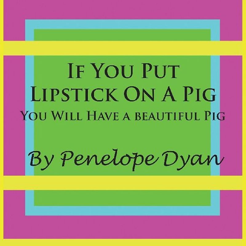 If You Put Lipstick on a Pig---You Will Have a Beautiful Pig