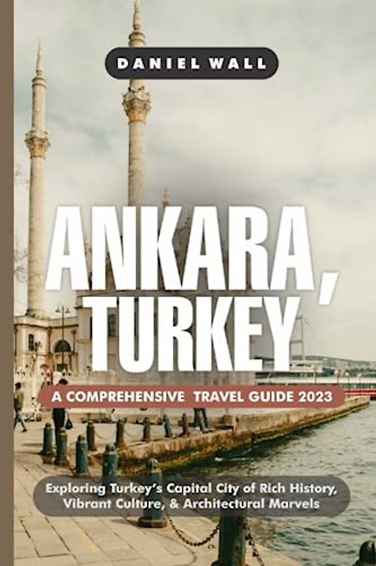 ANKARA, TURKEY TRAVEL GUIDE 2023: Discover the Hidden Gems and Must-Visit Attractions in Ankara, Unveiling Centuries of Heritage, Modern Delights, and Enchanting Landscape.
