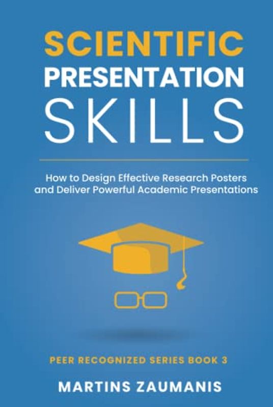 Scientific Presentation Skills: How to Design Effective Research Posters and Deliver Powerful Academic Presentations (Peer Recognized)