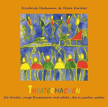 Theatermachen. Für Kinder, junge Erwachsene und solche, die es werden wollen