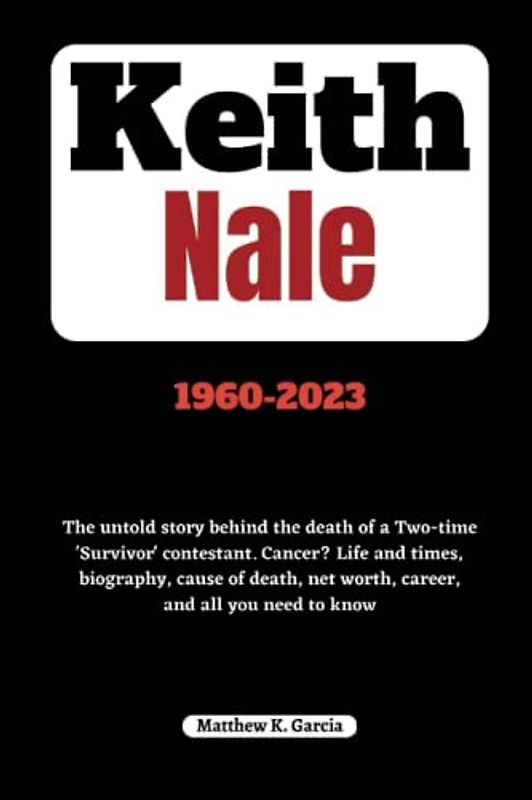 Keith Nale: The untold story behind the death of a Two-time 'Survivor' contestant. Cancer? Life and times, biography, cause of death, net worth, ... THE STORIES SHAPING OUR TIME, Band 15)