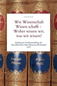 Wie Wissenschaft Wissen schafft - Woher wissen wir, was wir wissen?: Katalog zur Sonderausstellung des Schenkbarschen Haus Museums Biedenkopf 2023