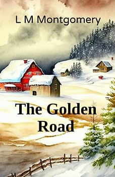 The Golden Road: A Sequel to the Story Girl (Annotated)