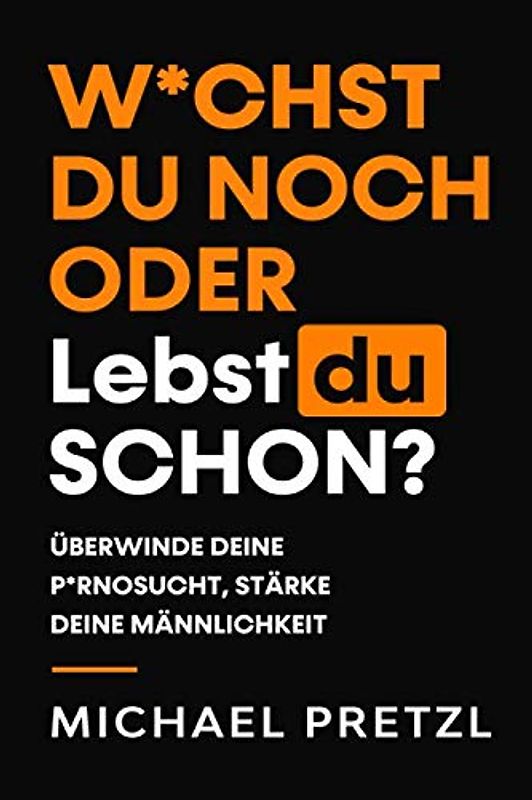 W*chst du noch oder lebst du schon?: Überwinde deine Pornosucht, stärke deine Männlichkeit.