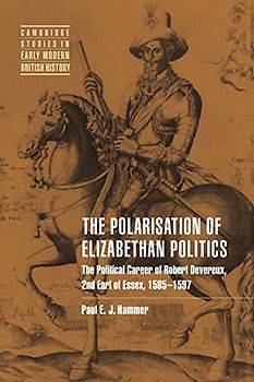 Polarisation Elizabethan Politics: The Political Career of Robert Devereux, 2nd Earl of Essex, 1585-1597 (Cambridge Studies in Early Modern British History)