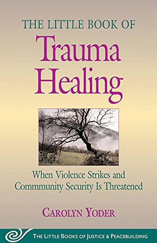 The Little Book of Trauma Healing: When Violence Striked and Community Security Is Threatened: When Violence Strikes and Community Security Is Threatened: (Little Books of Justice & Peacebuilding) - Yoder, Carolyn