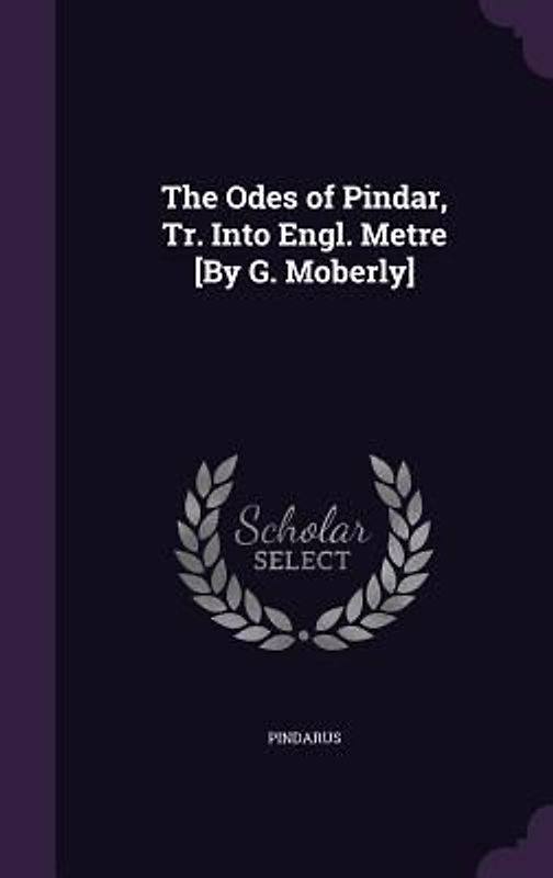 The Odes of Pindar, Tr. Into Engl. Metre [By G. Moberly]