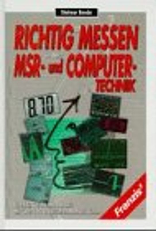 Richtig messen in der MSR- und Computer-Technik. Technik, Geräte, Messpraxis, mit über 150 praktischen Messbeispielen