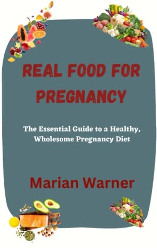 Real Food for Pregnancy: The Essential Guide to a Healthy, Wholesome Pregnancy Diet