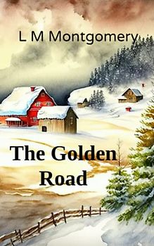 The Golden Road: A Sequel to the Story Girl (Annotated)