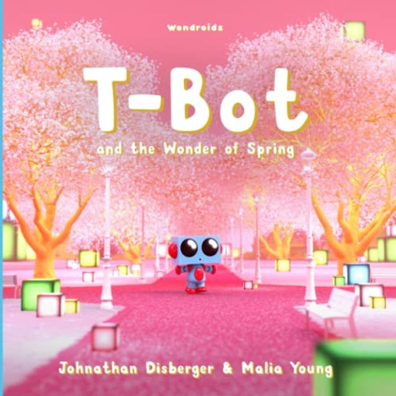 T-Bot and the Wonder of Spring: A Tiny Robot’s Springtime Quest For Missing Wonder A Book for Kids
