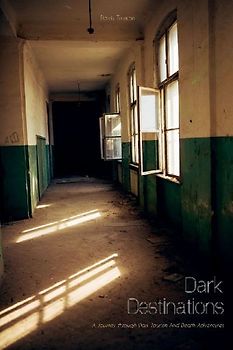 Dark Destinations  A Journey through Dark Tourism And Death Adventures