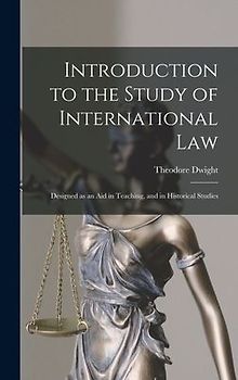 Introduction to the Study of International Law: Designed as an Aid in Teaching, and in Historical Studies