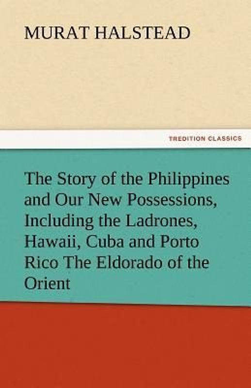 The Story of the Philippines and Our New Possessions, Including the Ladrones, Hawaii, Cuba and Porto Rico The Eldorado of the Orient
