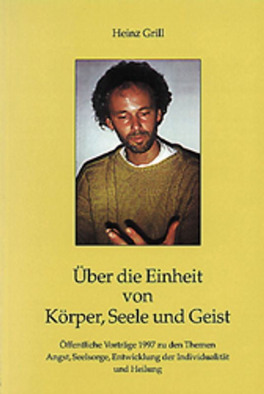 Über die Einheit von Körper, Seele und Geist. Öffentliche Vorträge 1997 zu den Themen Angst, Seelsorge, Entwicklung der Individualität und Heilung