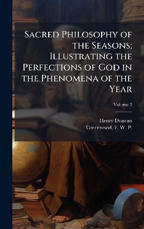 Sacred Philosophy of the Seasons; Illustrating the Perfections of God in the Phenomena of the Year