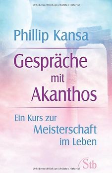 Gespräche mit Akanthos. Ein Kurs zur Meisterschaft im Leben