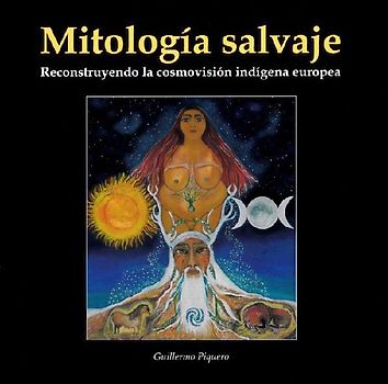 MITOLOGIA SALVAJE . RECONSTRUYENDO LA COSMOVISION INDIGENA EUROPEA