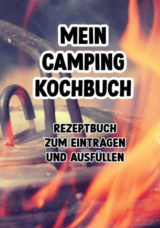 Mein Camping Kochbuch Rezeptbuch zum Selberschreiben, Eintragen und Ausfüllen: Rezeptbuch zum Ausfüllen für deine Camping Ausflüge für Camper