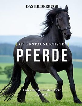 Die Erstaunlichsten Pferde: Die Fotografie von Wunderschöne Pferde für Kinder, Demenz, Senioren und Alzheimer, Pferdeliebhaber ( Fotobuch).