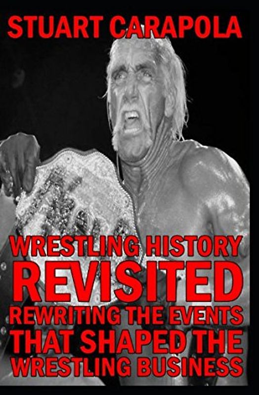 Wrestling History Revisited: Rewriting The Events That Shaped The Wrestling Business